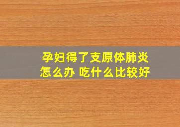 孕妇得了支原体肺炎怎么办 吃什么比较好